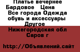 Платье вечернее. Бардовое › Цена ­ 500 - Все города Одежда, обувь и аксессуары » Другое   . Нижегородская обл.,Саров г.